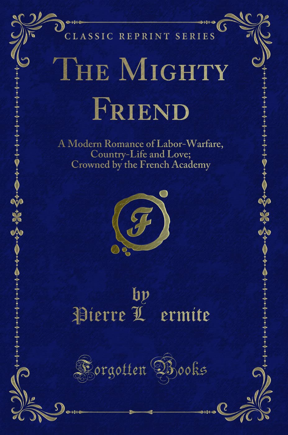 The Mighty Friend: A Modern Romance of Labor-Warfare, Country-Life and Love; Crowned by the French Academy (Classic Reprint) Contemporary literature Books