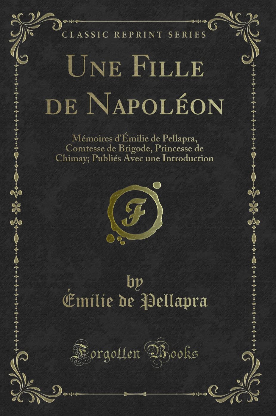 Une Fille de Napoléon: Mémoires d'Émilie de Pellapra, Comtesse de Brigode, Princesse de Chimay; Publiés Avec Une Introduction (Classic Reprint) book