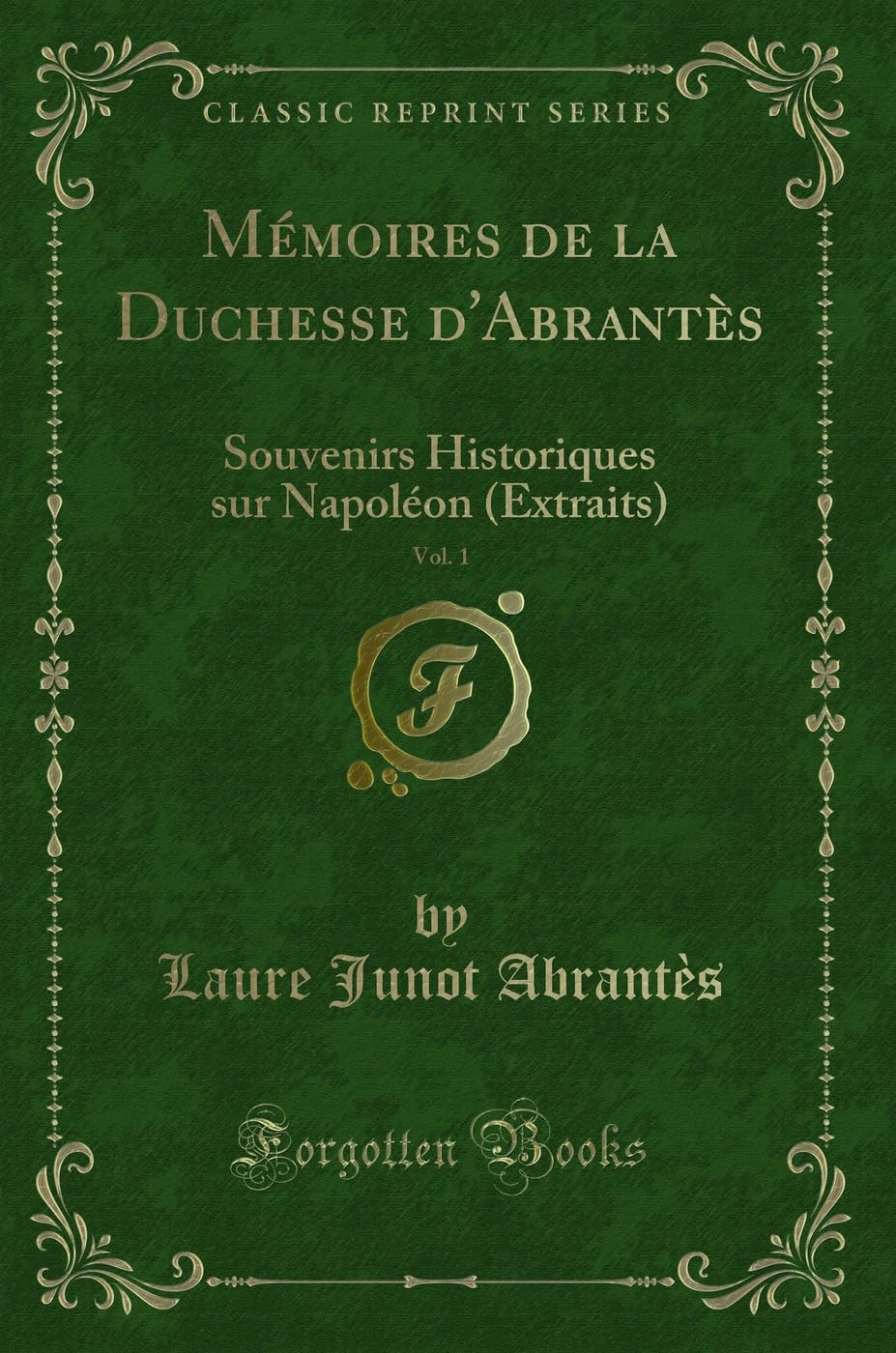 Mémoires de la Duchesse d'Abrantès, Vol. 1: Souvenirs Historiques Sur Napoléon (Extraits) (Classic Reprint) book