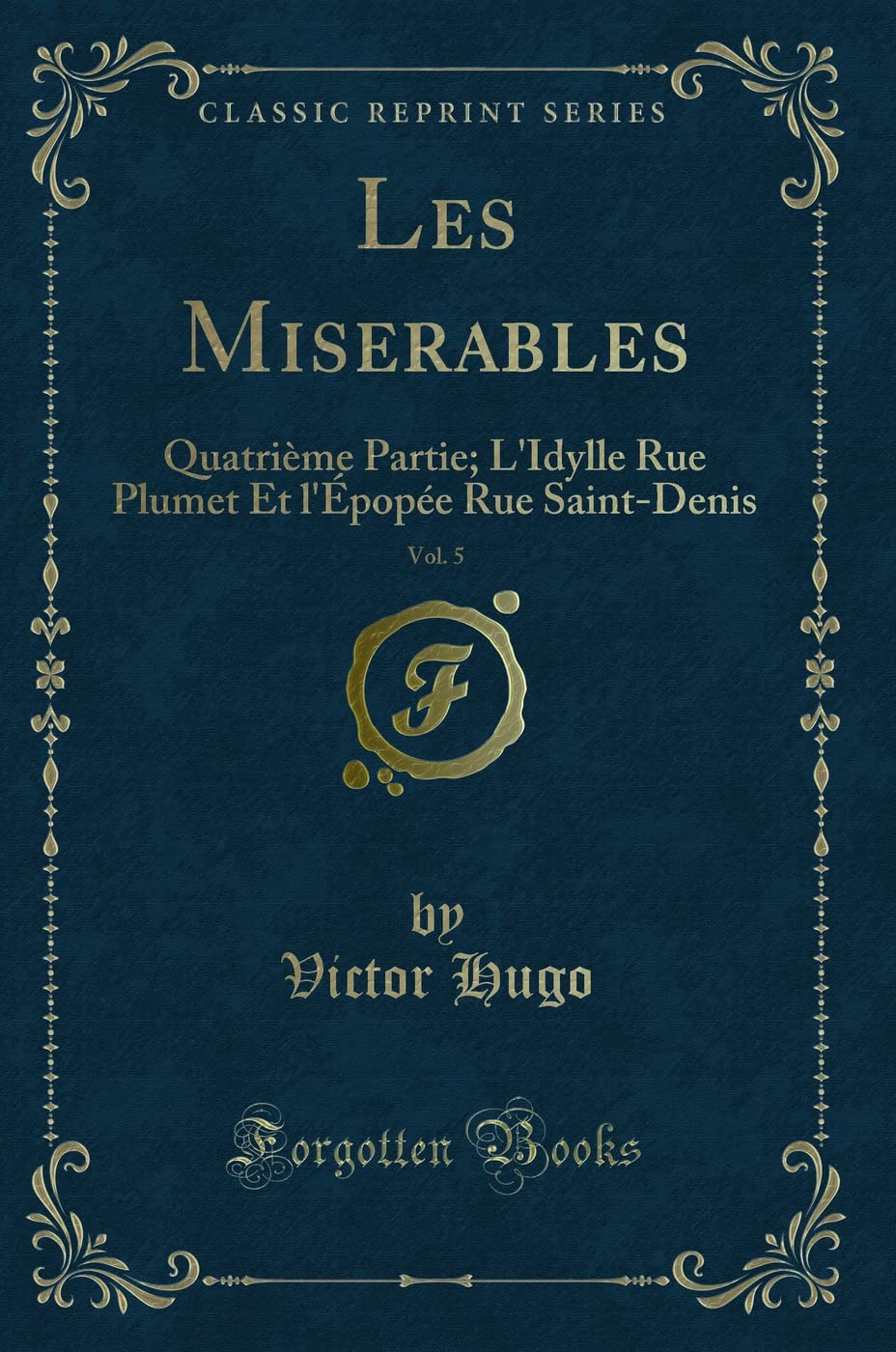 Les Miserables, Vol. 5: Quatrième Partie; l'Idylle Rue Plumet Et l'Épopée Rue Saint-Denis (Classic Reprint) book