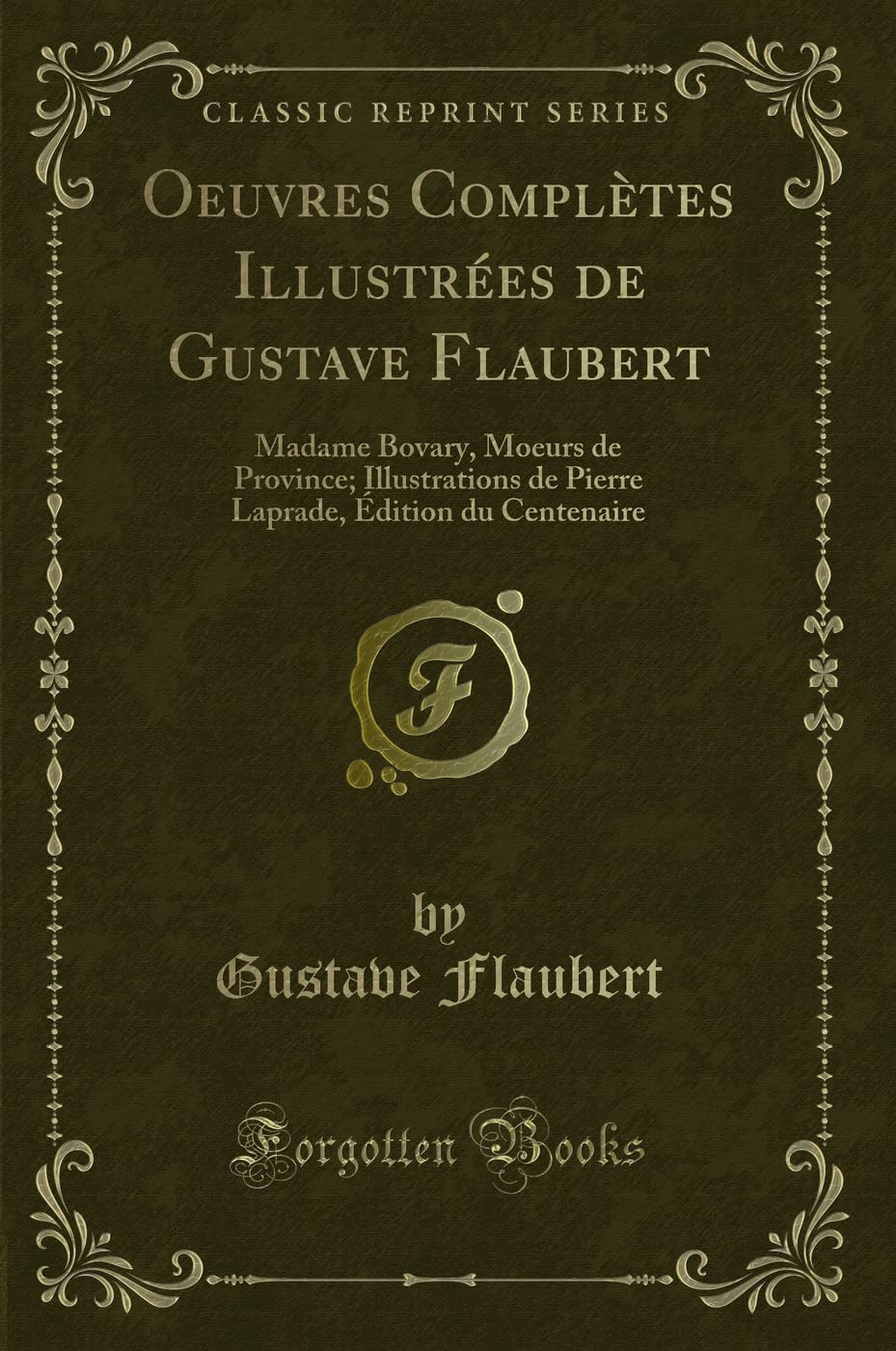 Oeuvres Complètes Illustrées de Gustave Flaubert: Madame Bovary, Moeurs de Province; Illustrations de Pierre Laprade, Édition du Centenaire (Classic Reprint) book