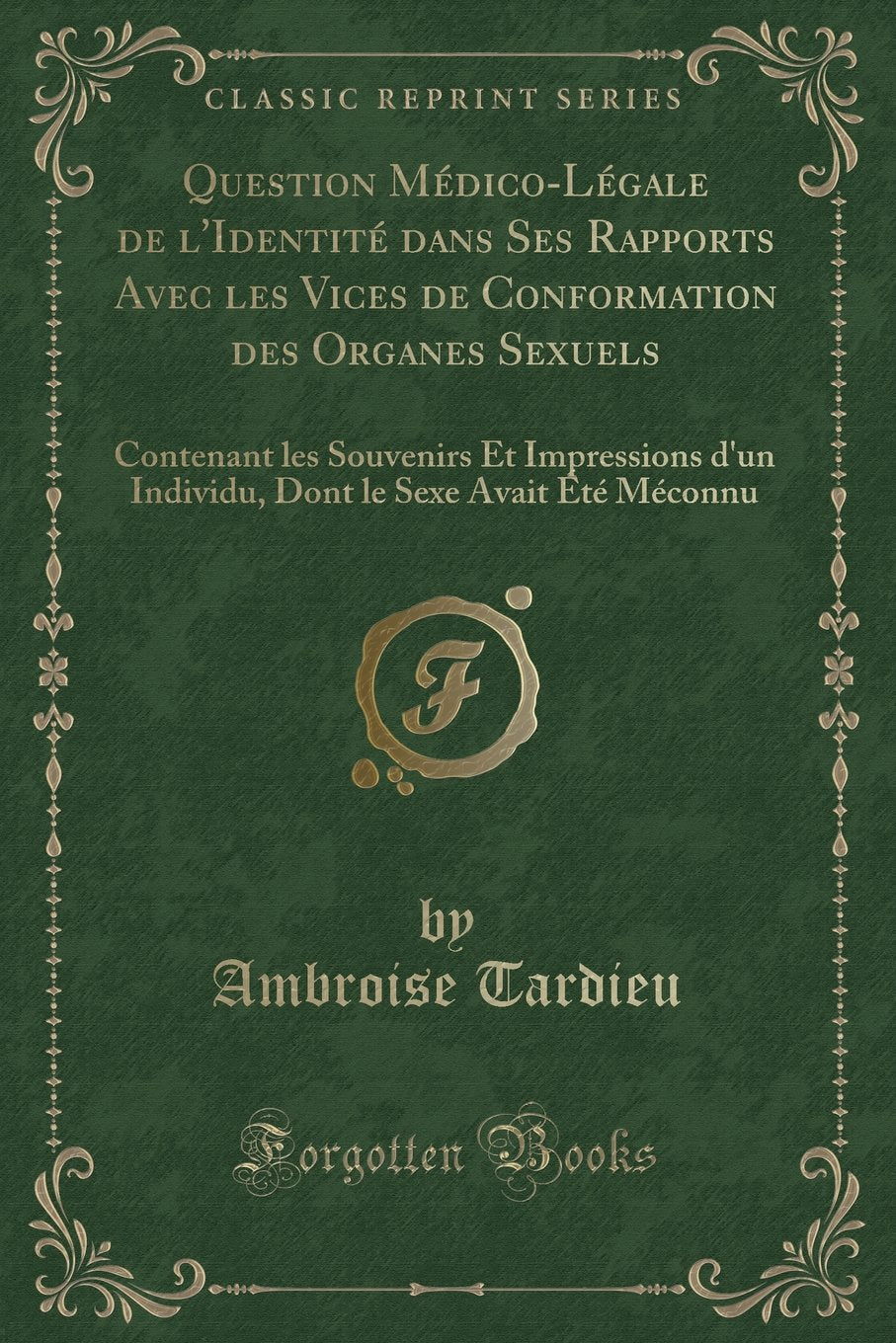 Question Médico-Légale de l'Identité Dans Ses Rapports Avec Les Vices de Conformation Des Organes Sexuels: Contenant Les Souvenirs Et Impressions d'Un ... Le Sexe Avait Été Méconnu (Classic Reprint) book