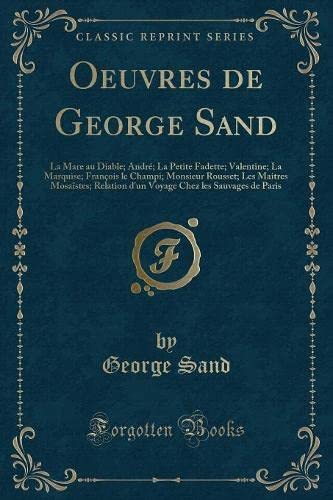 Oeuvres de George Sand: La Mare Au Diable; André; La Petite Fadette; Valentine; La Marquise; François Le Champi; Monsieur Rousset; Les Maitres ... Chez Les Sauvages de Paris (Classic Reprint) book
