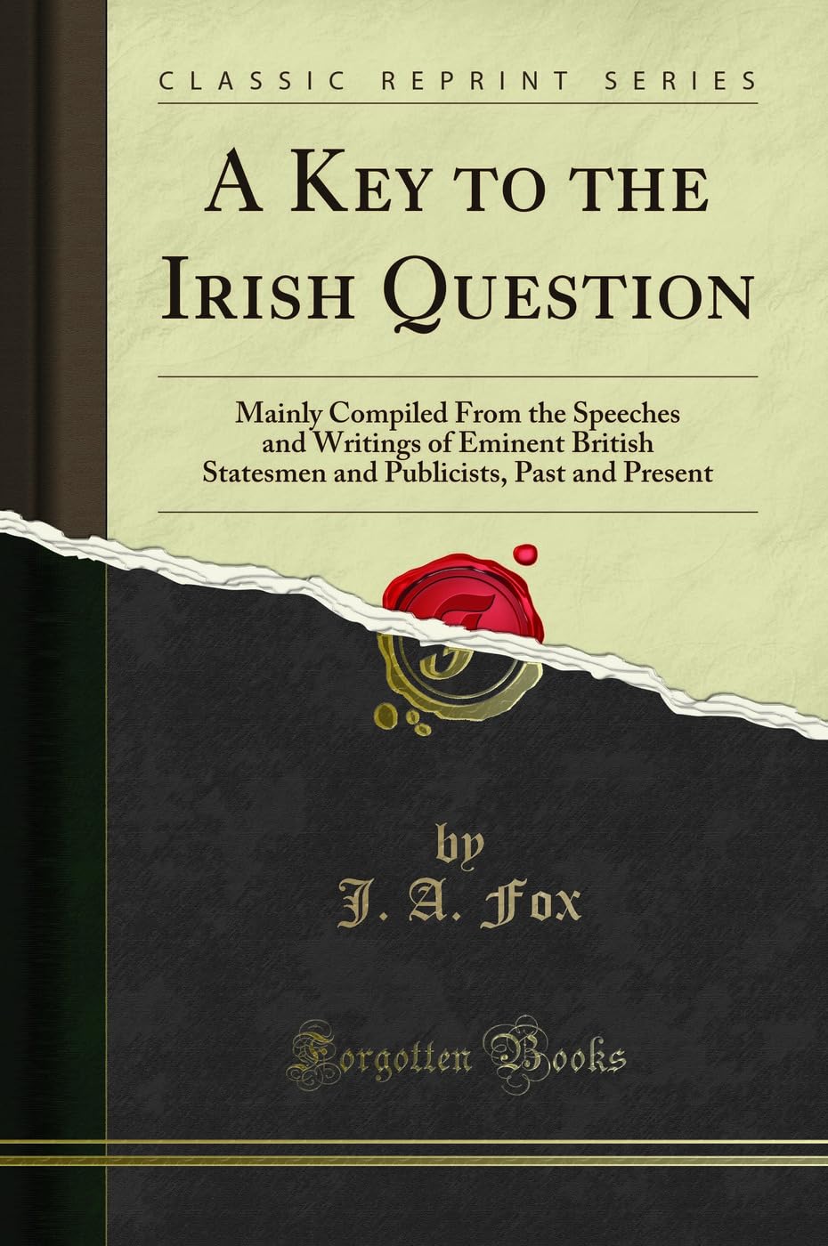 A Key to the Irish Question: Mainly Compiled From the Speeches and Writings of Eminent British Statesmen and Publicists, Past and Present (Classic Reprint) Social Sciences