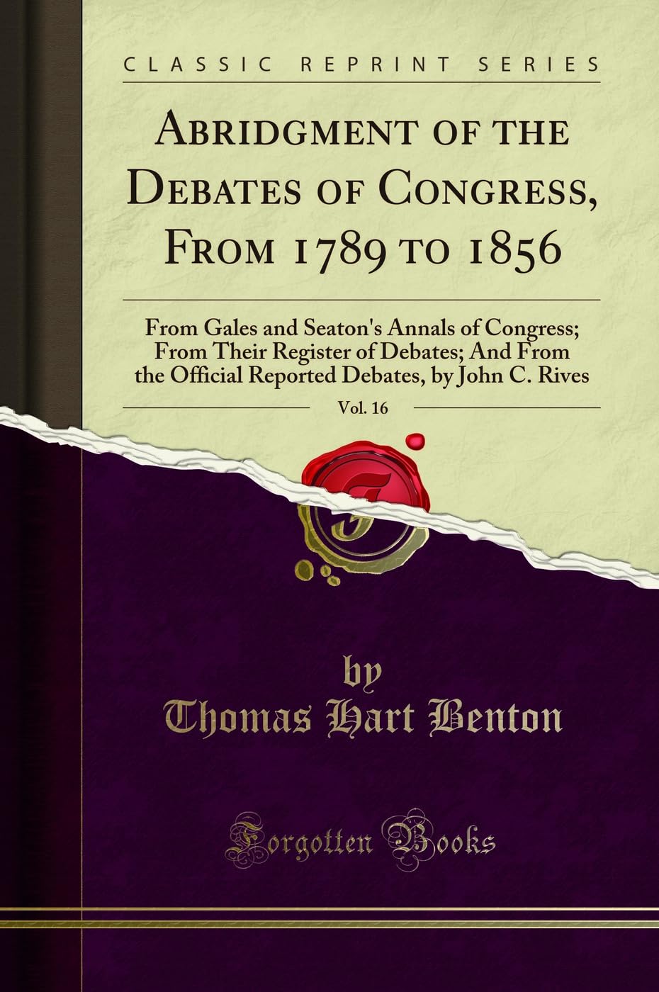 Abridgment of the Debates of Congress, From 1789 to 1856, Vol. 16: From Gales and Seaton's Annals of Congress; From Their Register of Debates; And ... Debates, by John C. Rives (Classic Reprint) Contemporary literature Books