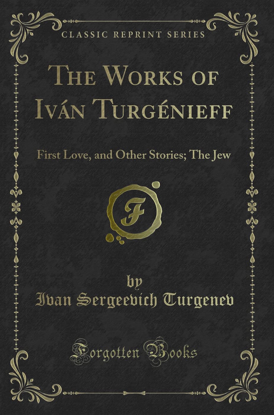 The Works of Iván Turgénieff (Classic Reprint): First Love, and Other Stories; The Jew: First Love, and Other Stories; The Jew (Classic Reprint) Contemporary literature Books