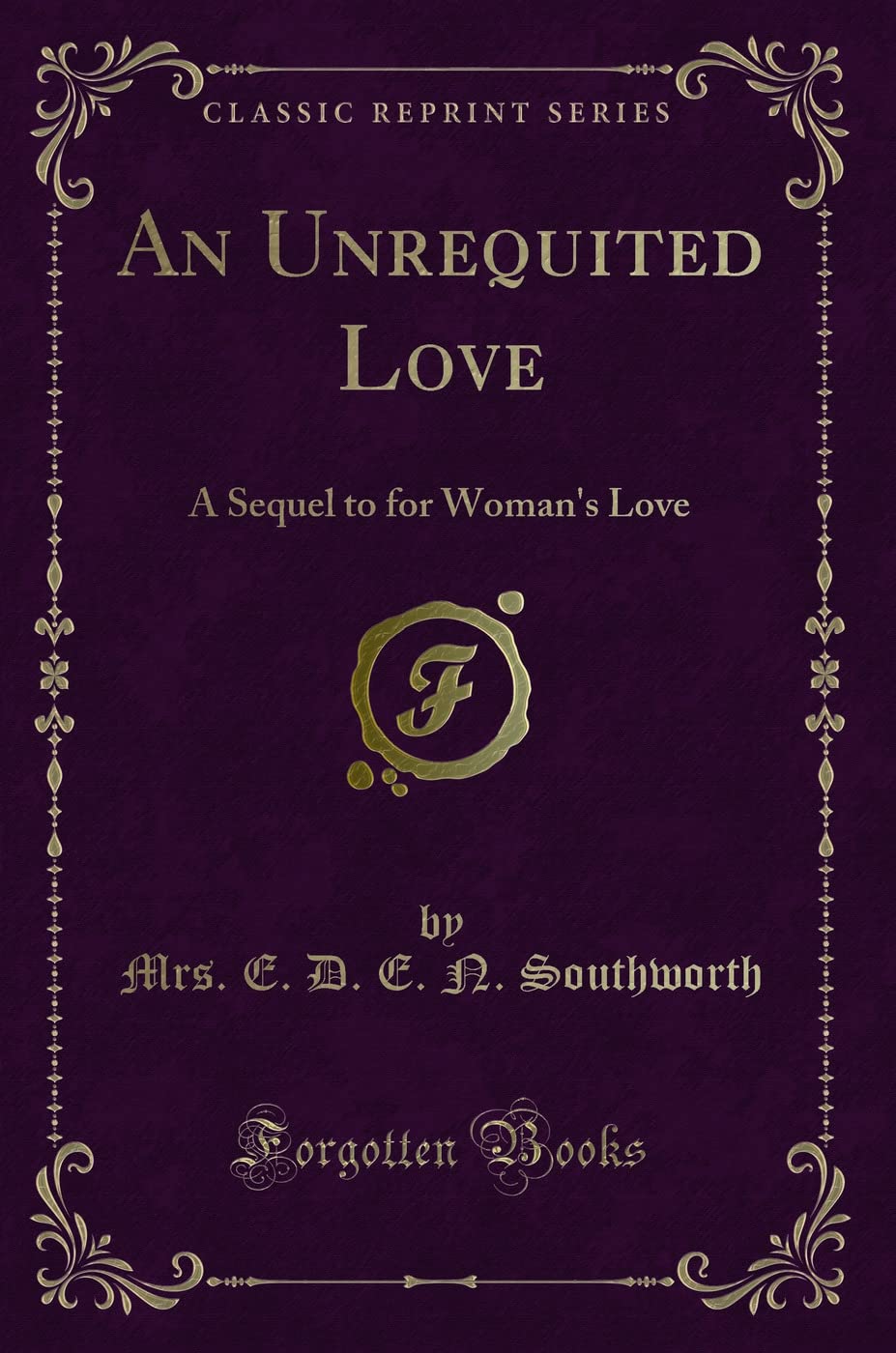 An Unrequited Love (Classic Reprint): A Sequel to for Woman's Love: A Sequel to for Woman's Love (Classic Reprint) Contemporary literature
