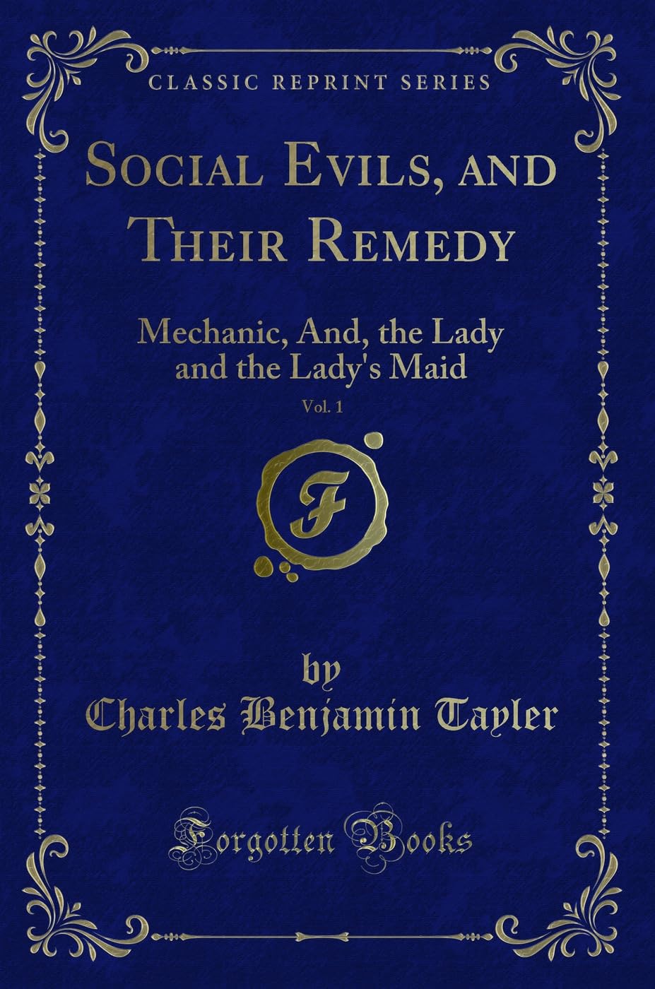 Social Evils, and Their Remedy, Vol. 1: Mechanic, And, the Lady and the Lady's Maid (Classic Reprint) Novels & Short Stories