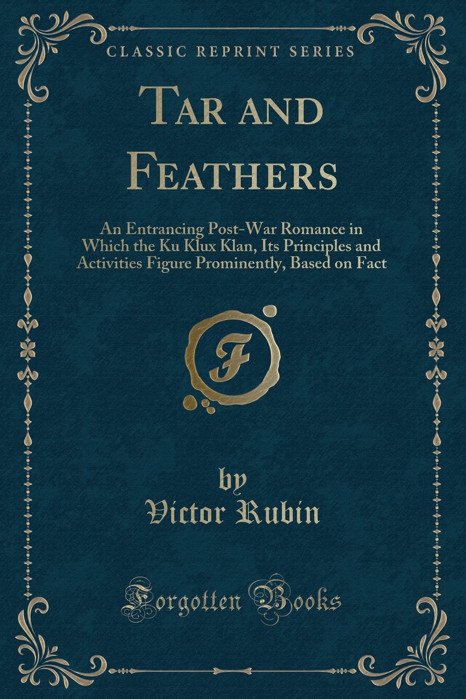 Tar and Feathers: An Entrancing Post-War Romance in Which the Ku Klux Klan, Its Principles and Activities Figure Prominently, Based on Fact (Classic Reprint) Novels & Short Stories