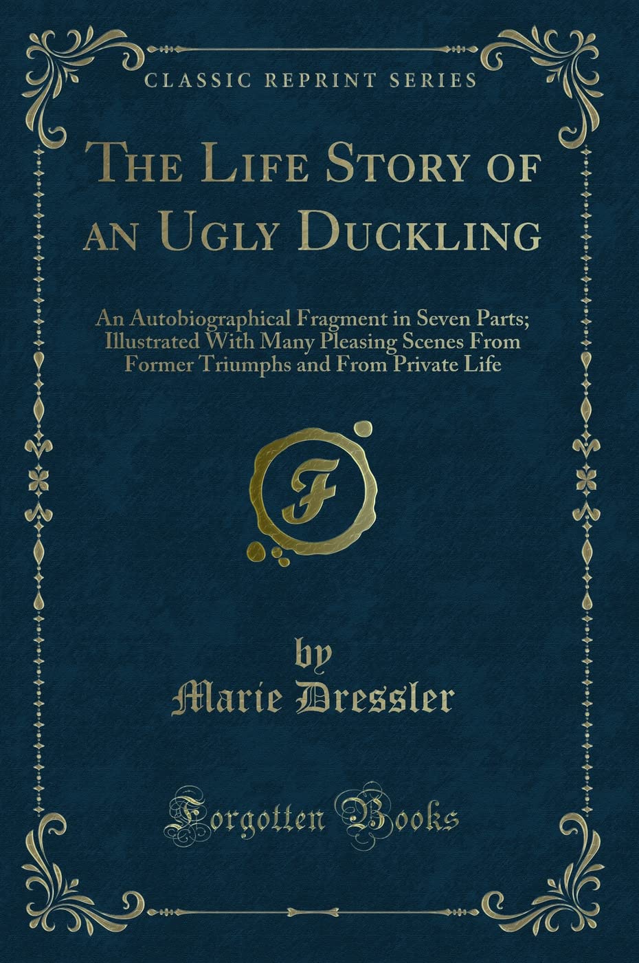 The Life Story of an Ugly Duckling (Classic Reprint): An Autobiographical Fragment in Seven Parts; Illustrated With Many Pleasing Scenes From Former ... and from Private Life (Classic Reprint) Novels & Short Stories