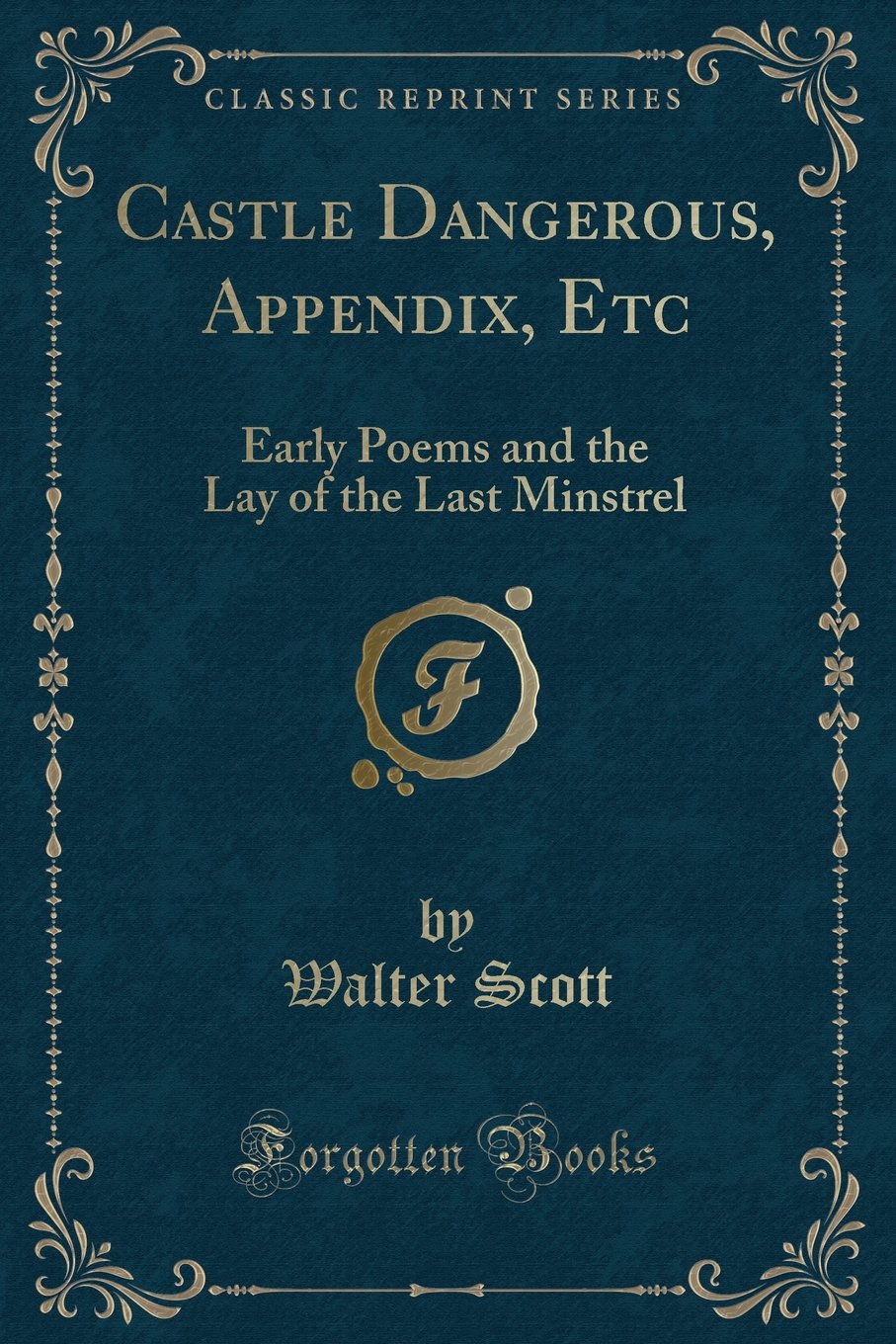 Castle Dangerous, Appendix, Etc: Early Poems and the Lay of the Last Minstrel (Classic Reprint) Novels & Short Stories