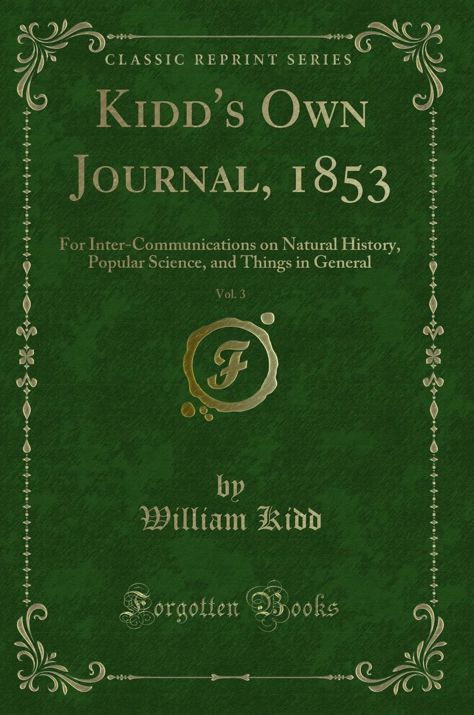 Kidd's Own Journal, 1853, Vol. 3: For Inter-Communications on Natural History, Popular Science, and Things in General (Classic Reprint) Novels & Short Stories