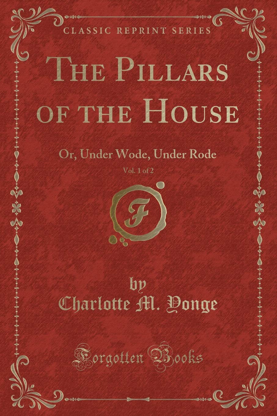 The Pillars of the House, Vol. 1 of 2: Or, Under Wode, Under Rode (Classic Reprint) Novels & Short Stories