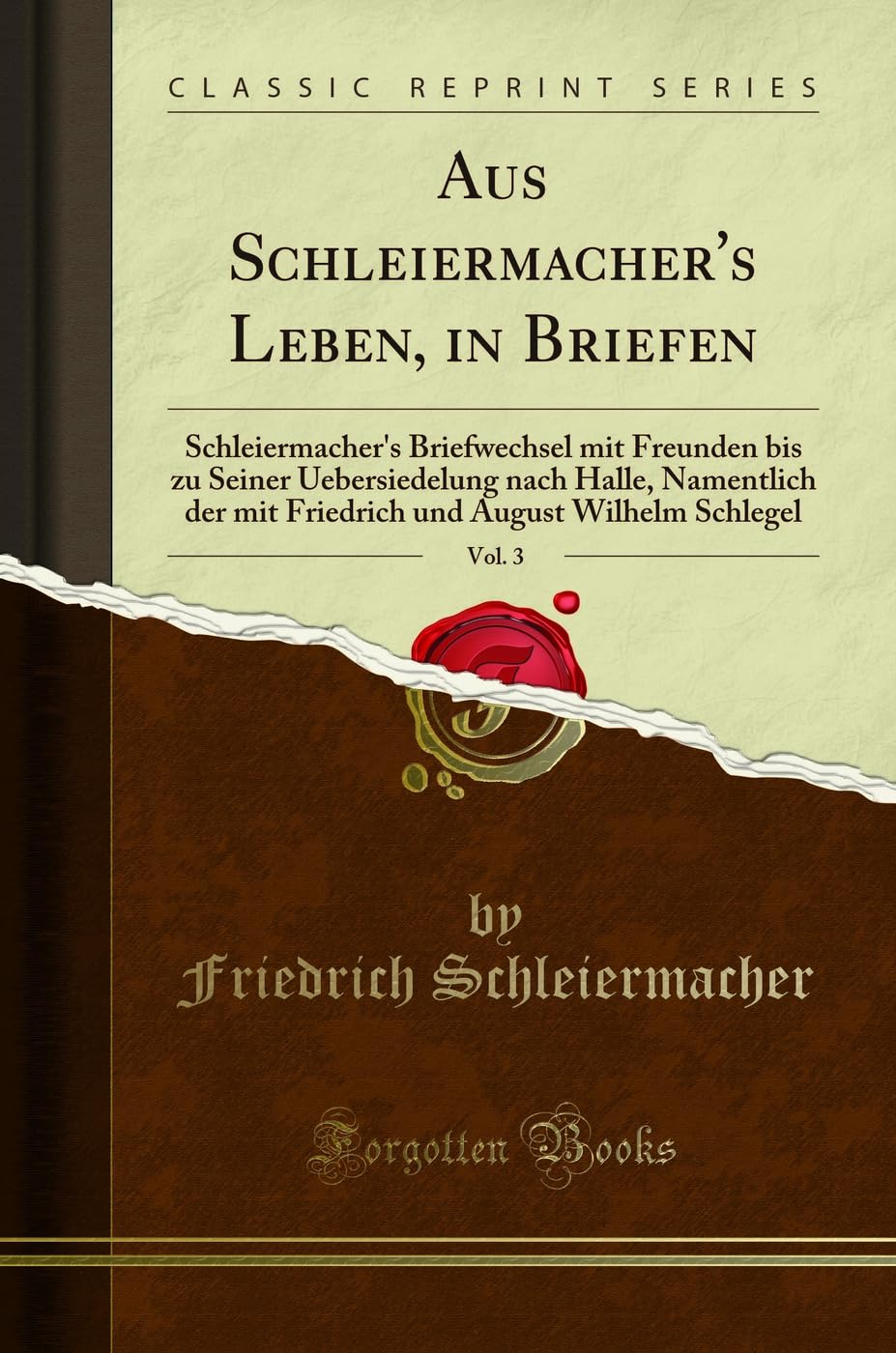 Aus Schleiermacher's Leben, in Briefen, Vol. 3: Schleiermacher's Briefwechsel mit Freunden bis zu Seiner Uebersiedelung nach Halle, Namentlich der mit ... und August Wilhelm Schlegel (Classic Reprint) Business, Finance & Career