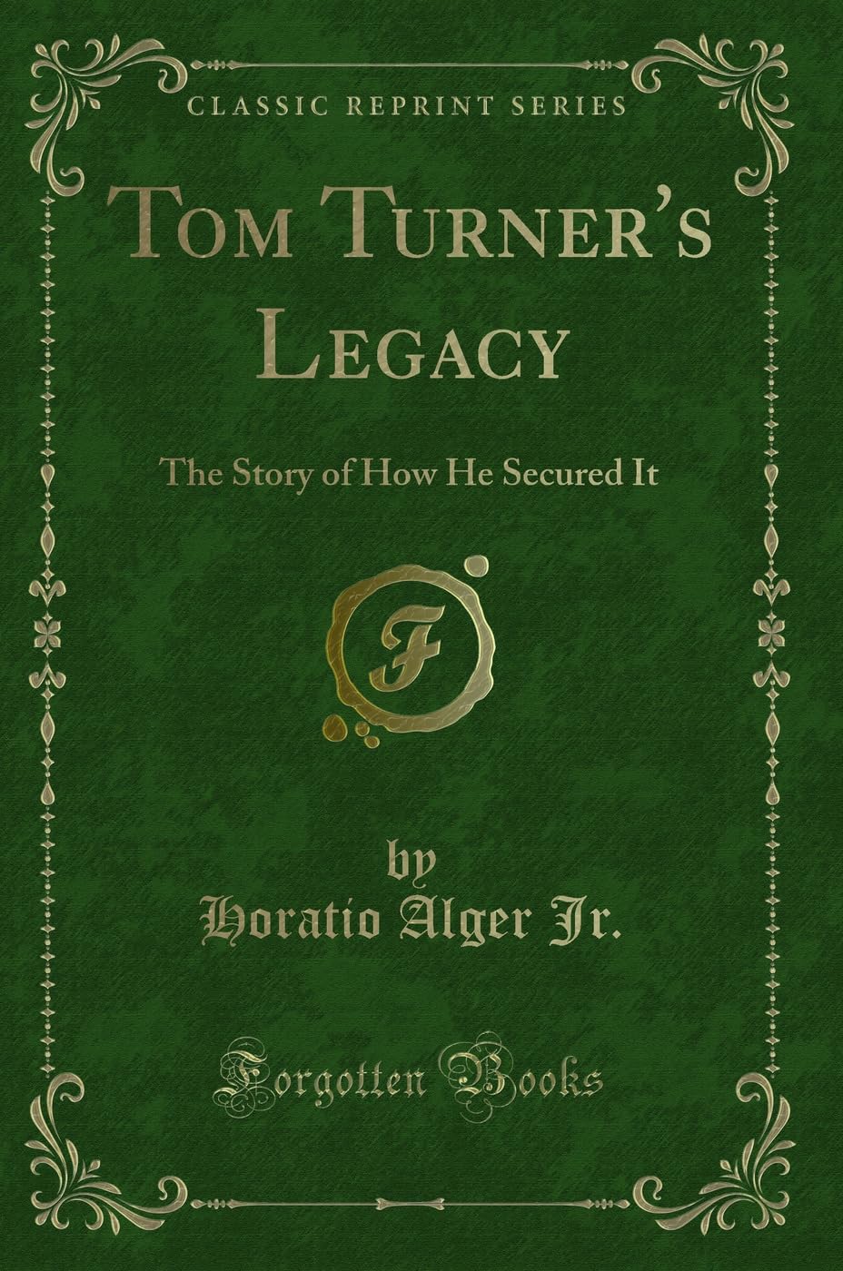 Tom Turner's Legacy: The Story of How He Secured It (Classic Reprint) Novels & Short Stories