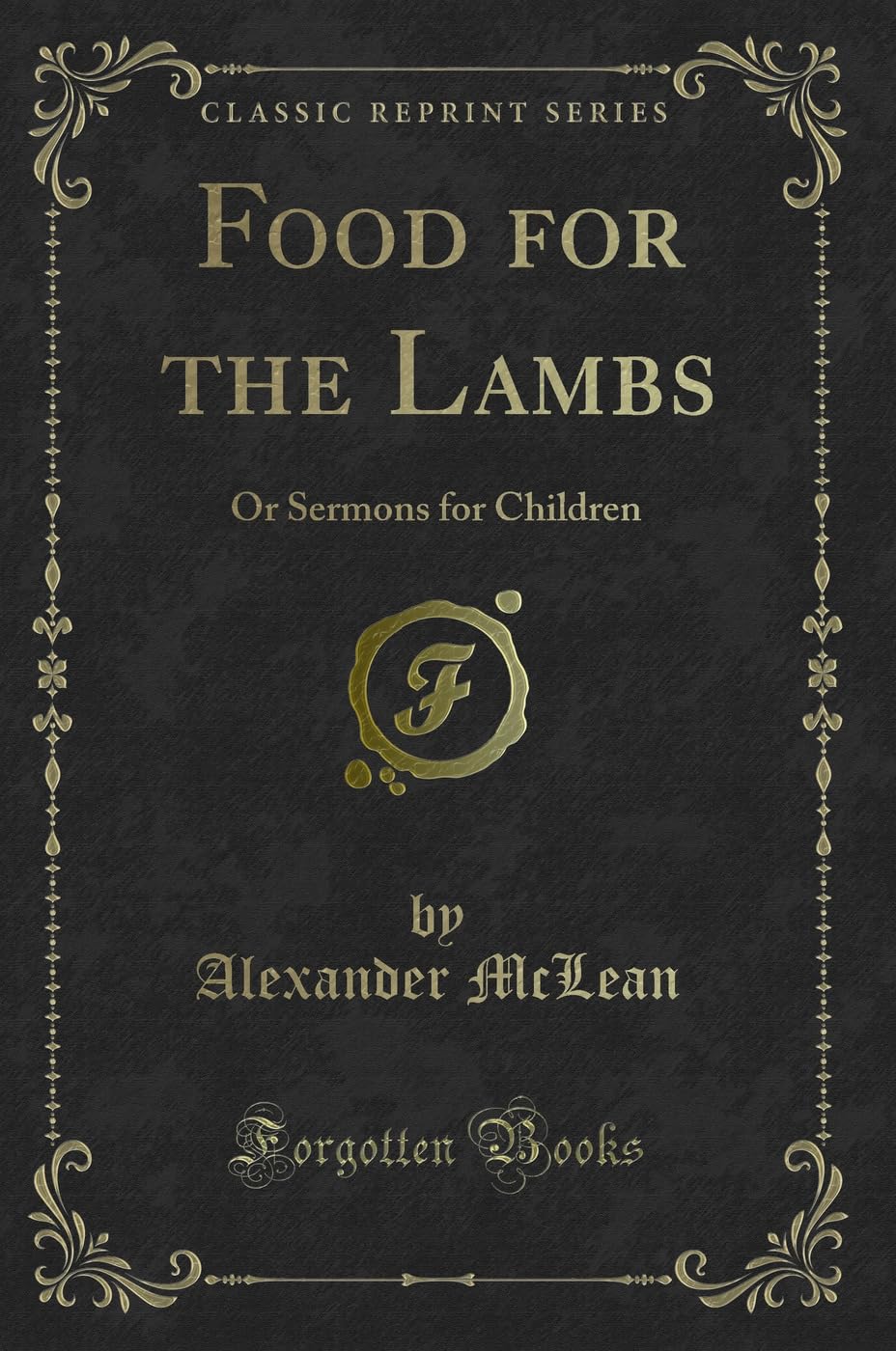 Food for the Lambs: Or Sermons for Children (Classic Reprint) Novels & Short Stories