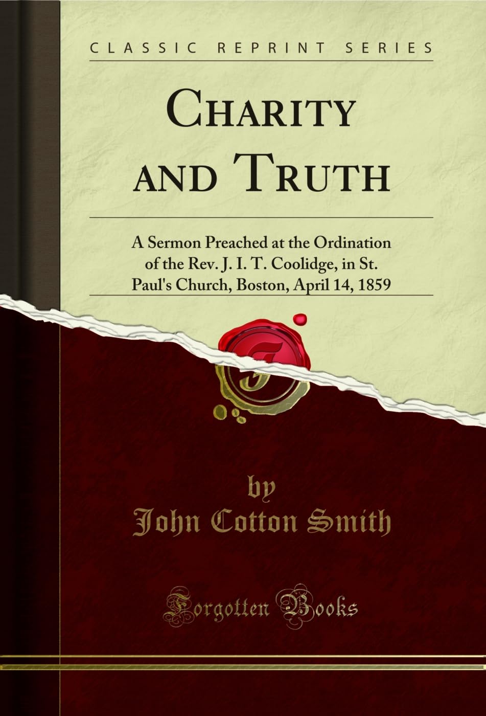 Charity and Truth: A Sermon Preached at the Ordination of the Rev. J. I. T. Coolidge, in St. Paul's Church, Boston, April 14, 1859 (Classic Reprint) Social Sciences