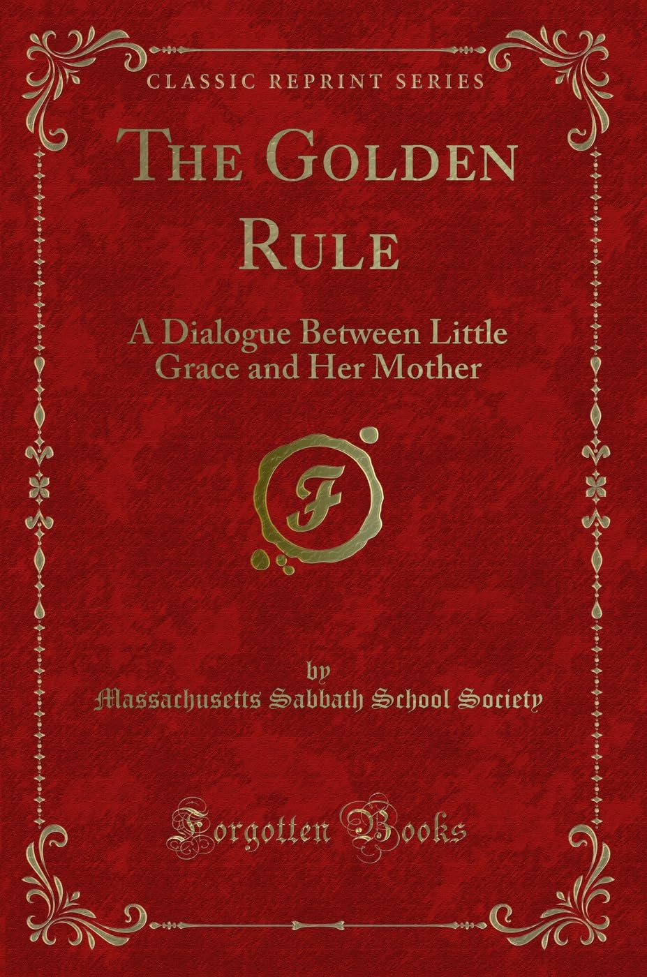 The Golden Rule (Classic Reprint): A Dialogue Between Little Grace and Her Mother: A Dialogue Between Little Grace and Her Mother (Classic Reprint) Novels & Short Stories