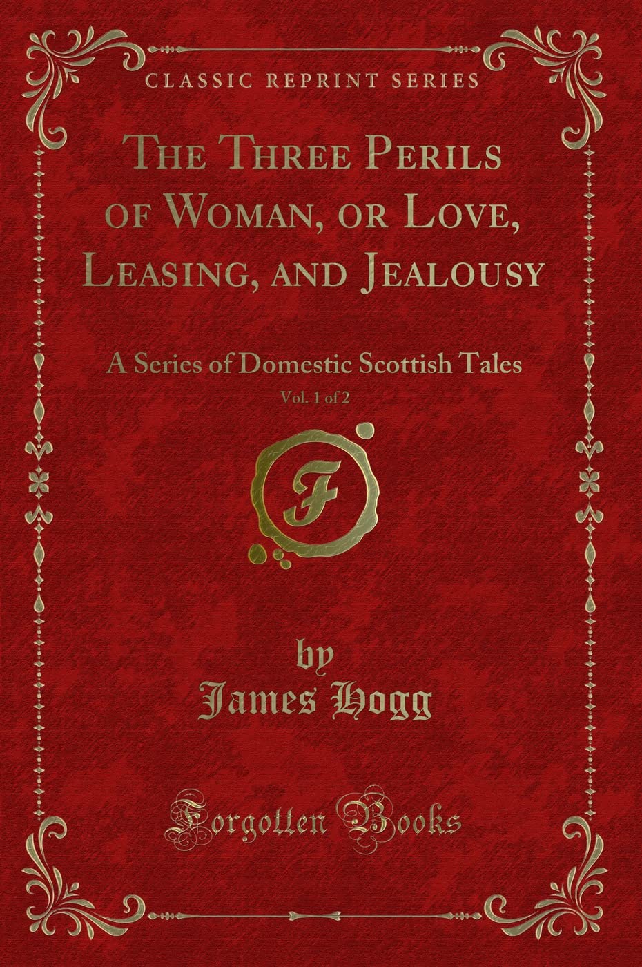 The Three Perils of Woman, or Love, Leasing, and Jealousy, Vol. 1 of 2: A Series of Domestic Scottish Tales (Classic Reprint) Novels & Short Stories
