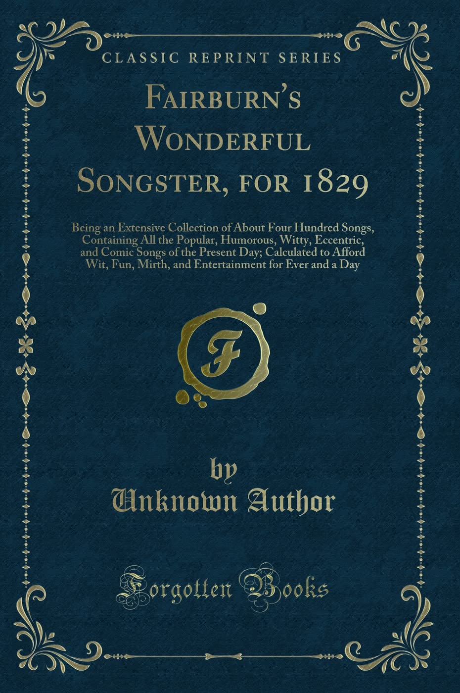 Fairburn's Wonderful Songster, for 1829: Being an Extensive Collection of About Four Hundred Songs, Containing All the Popular, Humorous, Witty, ... Wit, Fun, Mirth, and Entertainment for Eve Novels & Short Stories