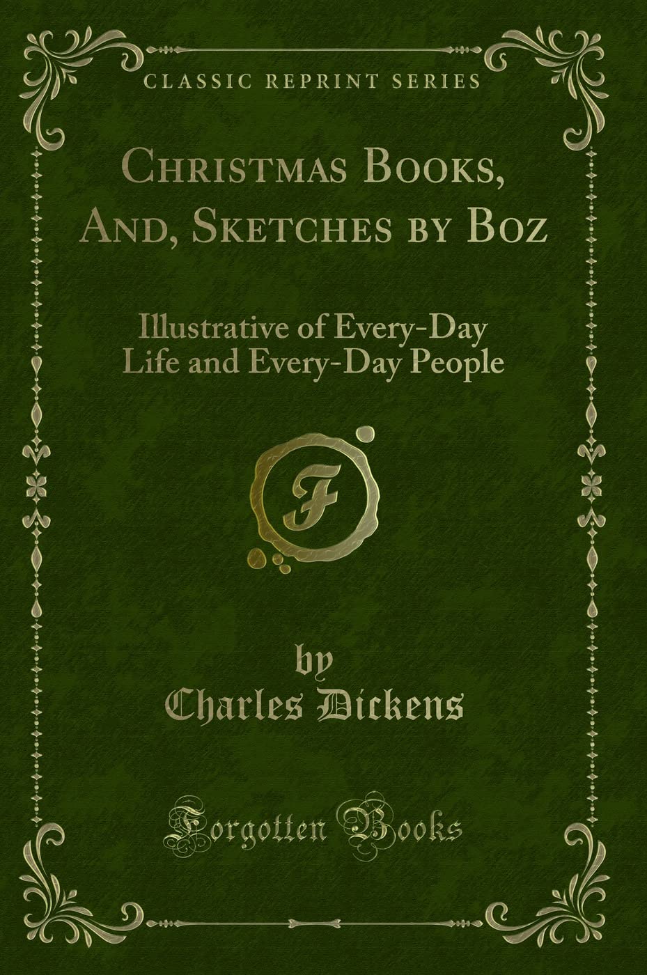 Christmas Books, And, Sketches by Boz: Illustrative of Every-Day Life and Every-Day People (Classic Reprint) Novels & Short Stories