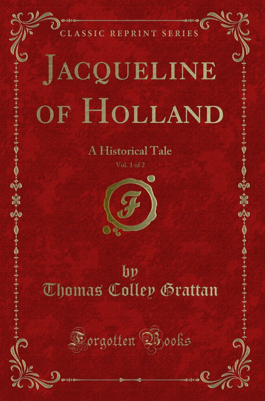 Jacqueline of Holland, Vol. 1 of 2: A Historical Tale (Classic Reprint) Novels & Short Stories