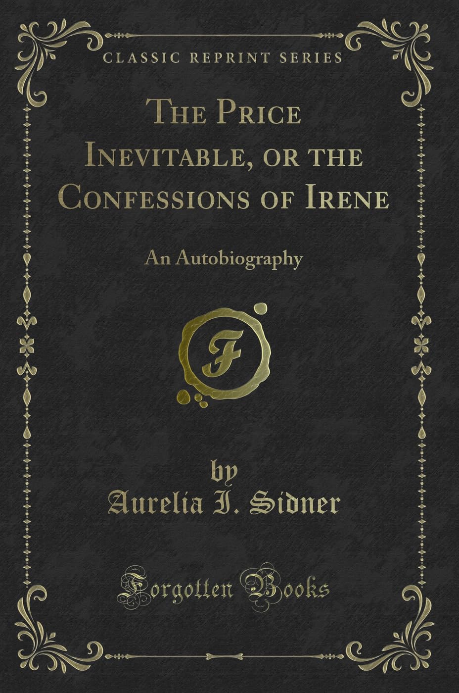 The Price Inevitable, or the Confessions of Irene: An Autobiography (Classic Reprint) Novels & Short Stories
