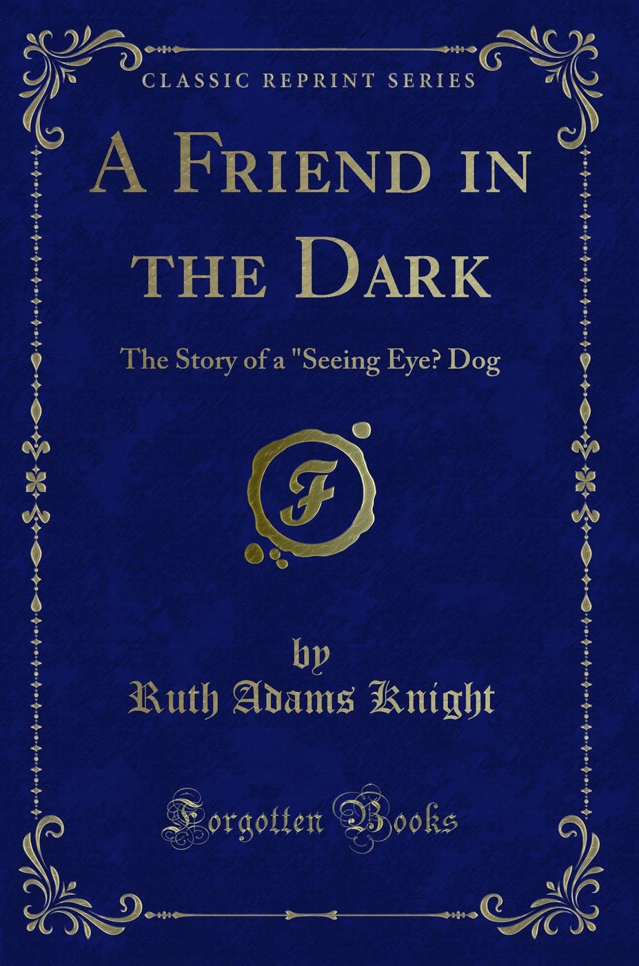 A Friend in the Dark (Classic Reprint): The Story of a "seeing Eye" Dog (Classic Reprint) Novels & Short Stories