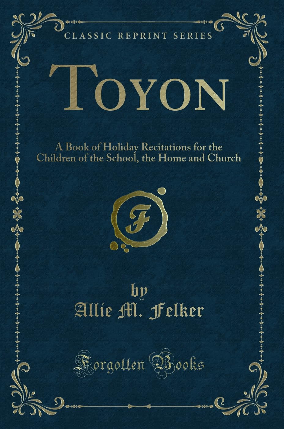 Toyon: A Book of Holiday Recitations for the Children of the School, the Home and Church (Classic Reprint) Novels & Short Stories