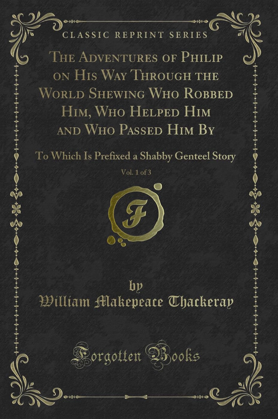 The Adventures of Philip on His Way Through the World Shewing Who Robbed Him, Who Helped Him and Who Passed Him By, Vol. 1 of 3: To Which Is Prefixed a Shabby Genteel Story (Classic Reprint) Novels & Short Stories