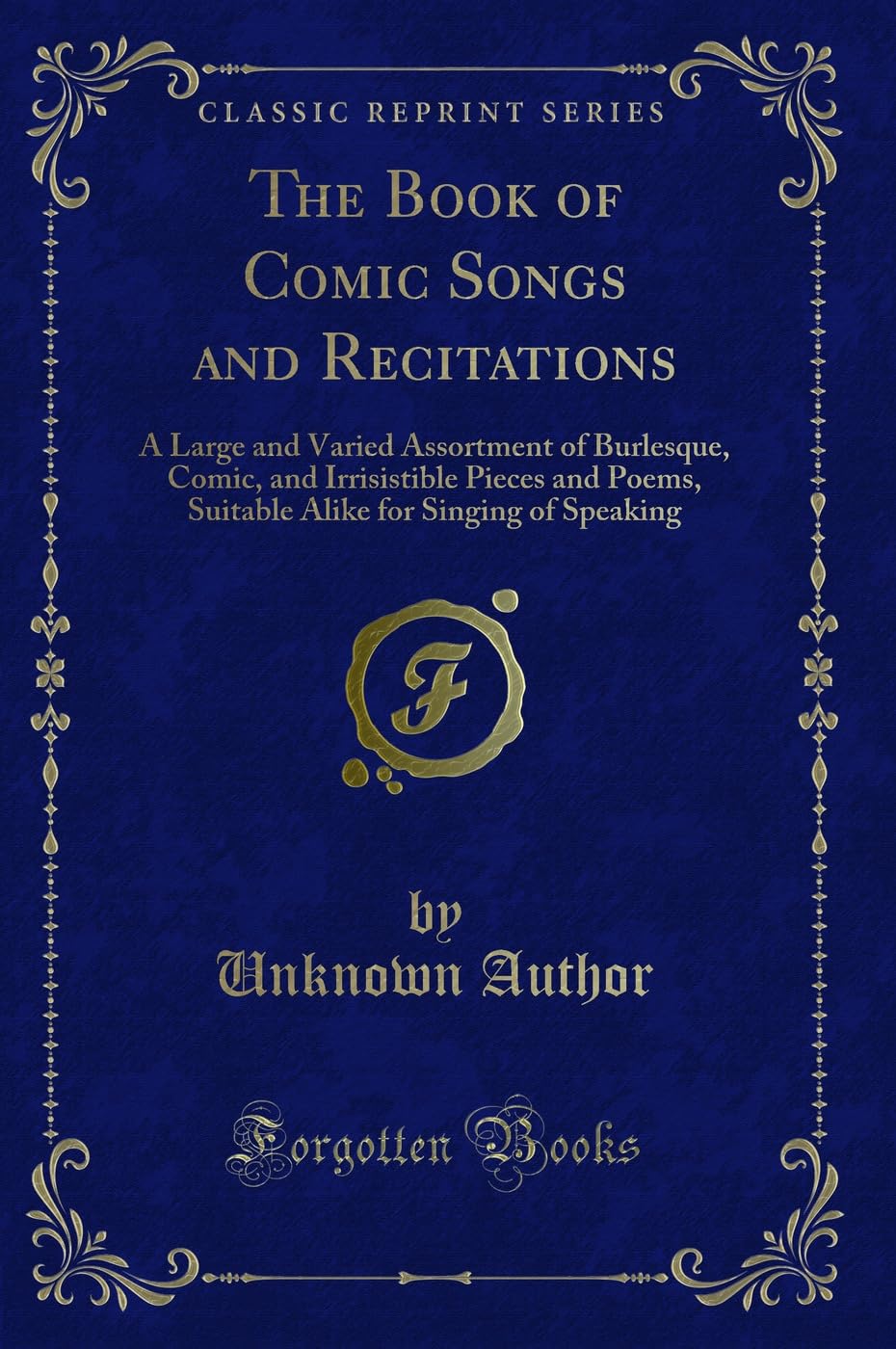 The Book of Comic Songs and Recitations: A Large and Varied Assortment of Burlesque, Comic, and Irrisistible Pieces and Poems, Suitable Alike for Singing of Speaking (Classic Reprint) Novels & Short Stories