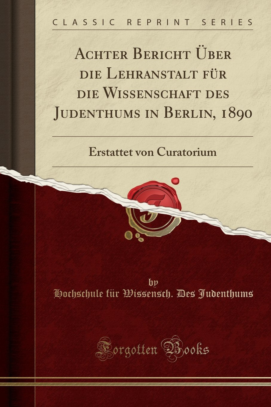 Achter Bericht Über die Lehranstalt für die Wissenschaft des Judenthums in Berlin, 1890: Erstattet von Curatorium (Classic Reprint) Religion & Esotericism
