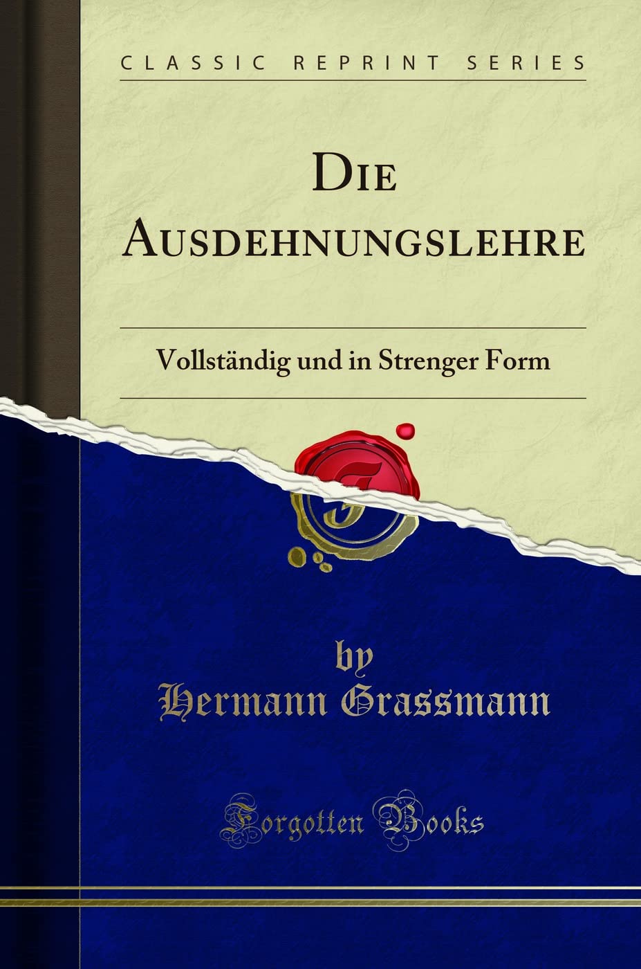 Die Ausdehnungslehre (Classic Reprint): Vollständig und in Strenger Form: Vollständig Und in Strenger Form (Classic Reprint) Mathematics