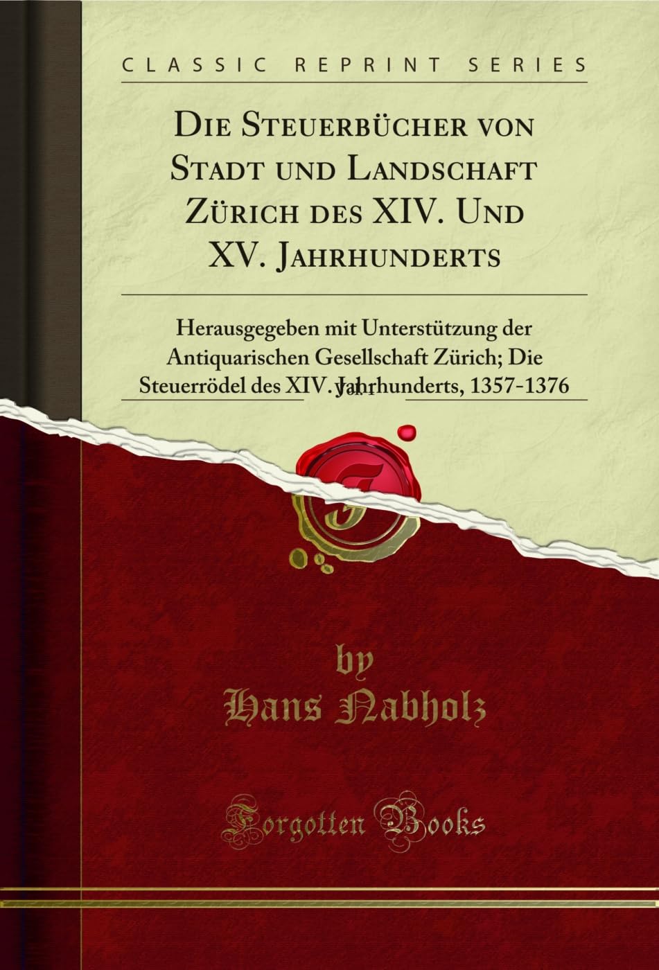Die Steuerbücher von Stadt und Landschaft Zürich des XIV. Und XV. Jahrhunderts, Vol. 1: Herausgegeben mit Unterstützung der Antiquarischen ... Jahrhunderts, 1357-1376 (Classic Reprint) Social Sciences