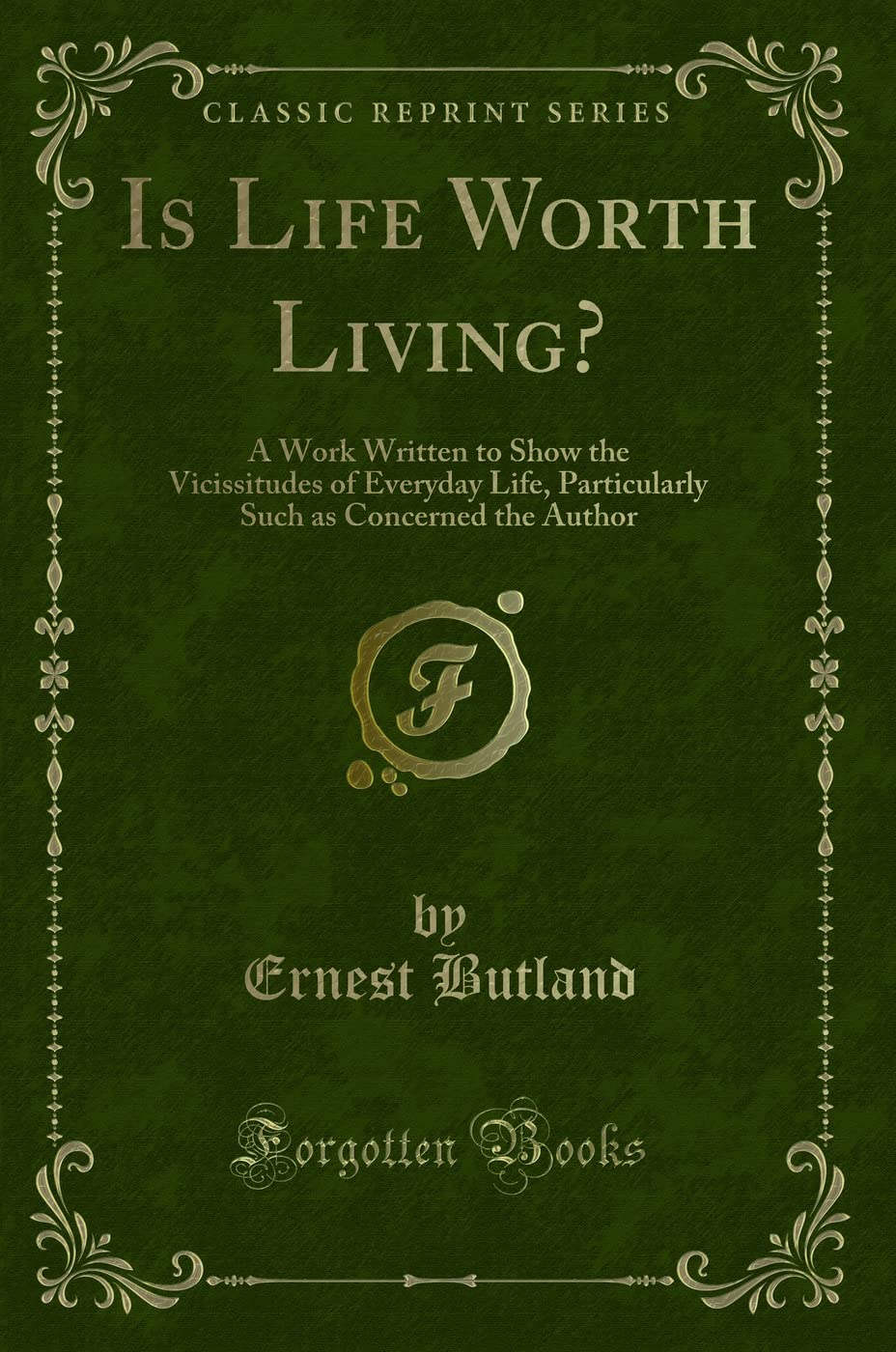 Is Life Worth Living?: A Work Written to Show the Vicissitudes of Everyday Life, Particularly Such as Concerned the Author (Classic Reprint) Novels & Short Stories