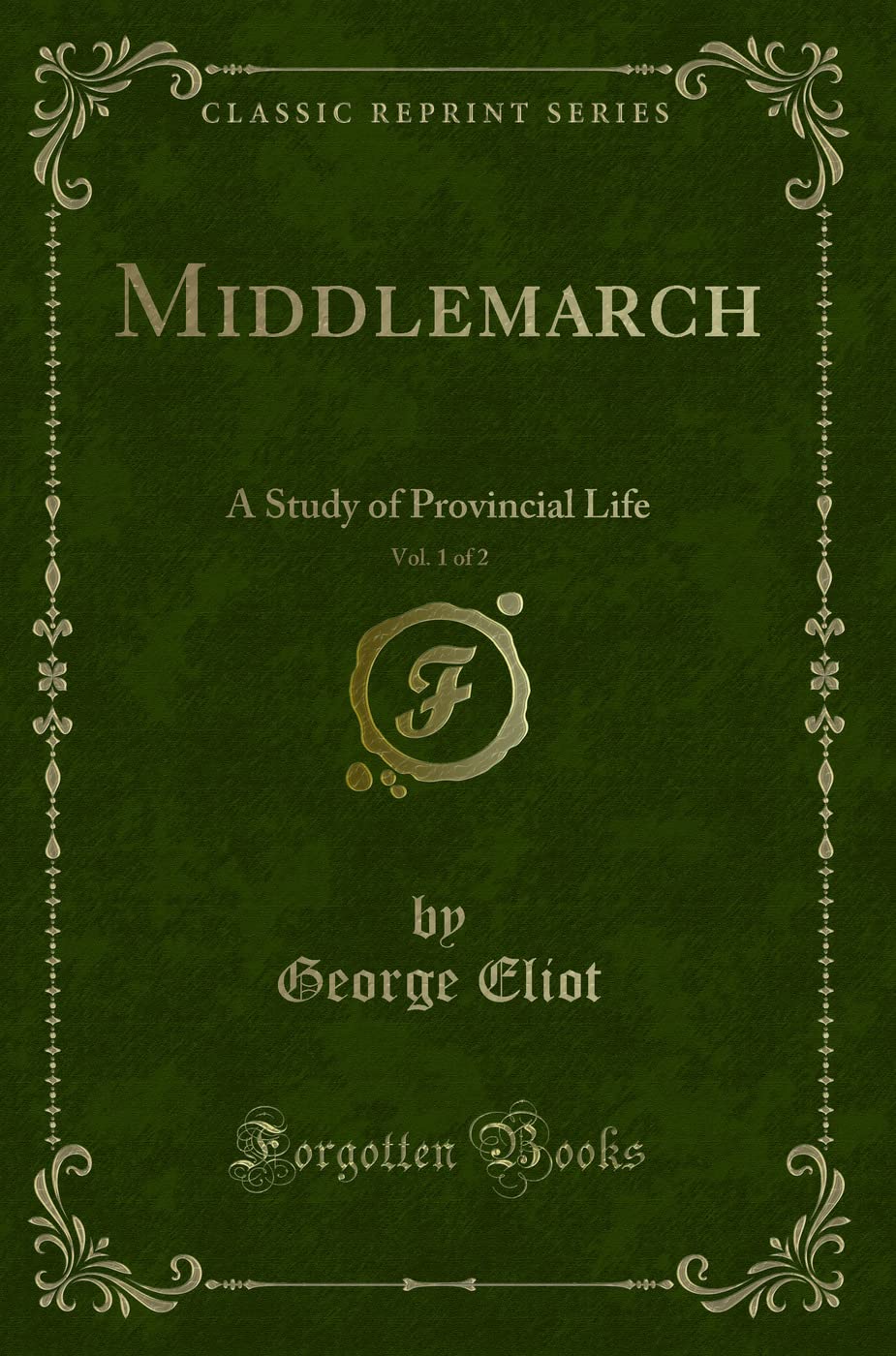 Middlemarch, Vol. 1 of 2: A Study of Provincial Life (Classic Reprint) Novels & Short Stories