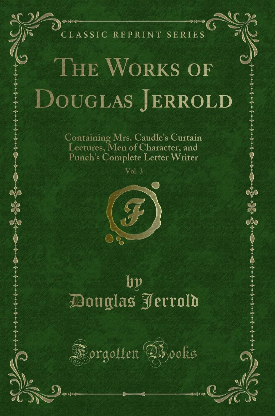 The Works of Douglas Jerrold, Vol. 3: Containing Mrs. Caudle's Curtain Lectures, Men of Character, and Punch's Complete Letter Writer (Classic Reprint) Novels & Short Stories