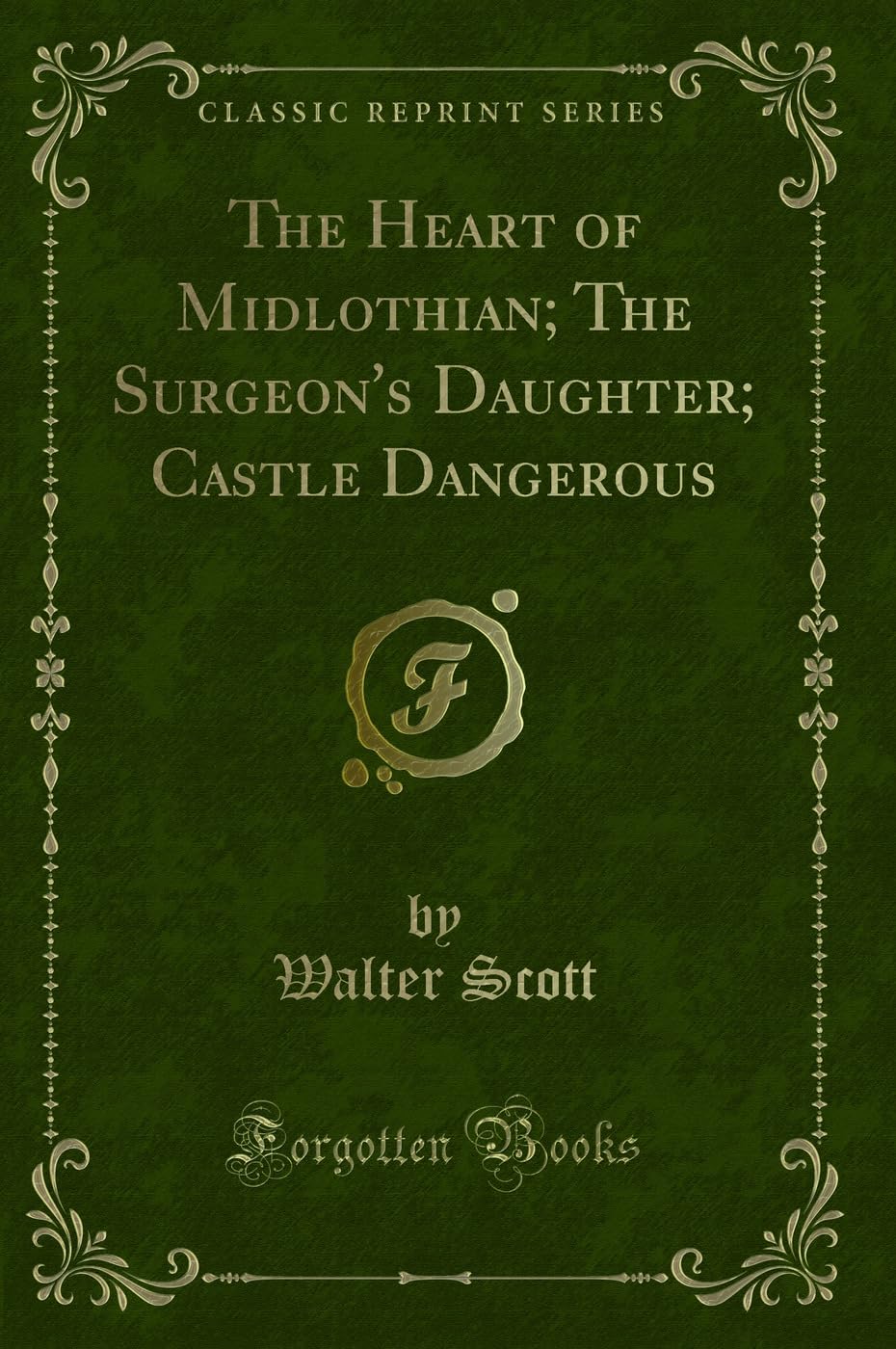 The Heart of Midlothian; The Surgeon's Daughter; Castle Dangerous (Classic Reprint) Novels & Short Stories
