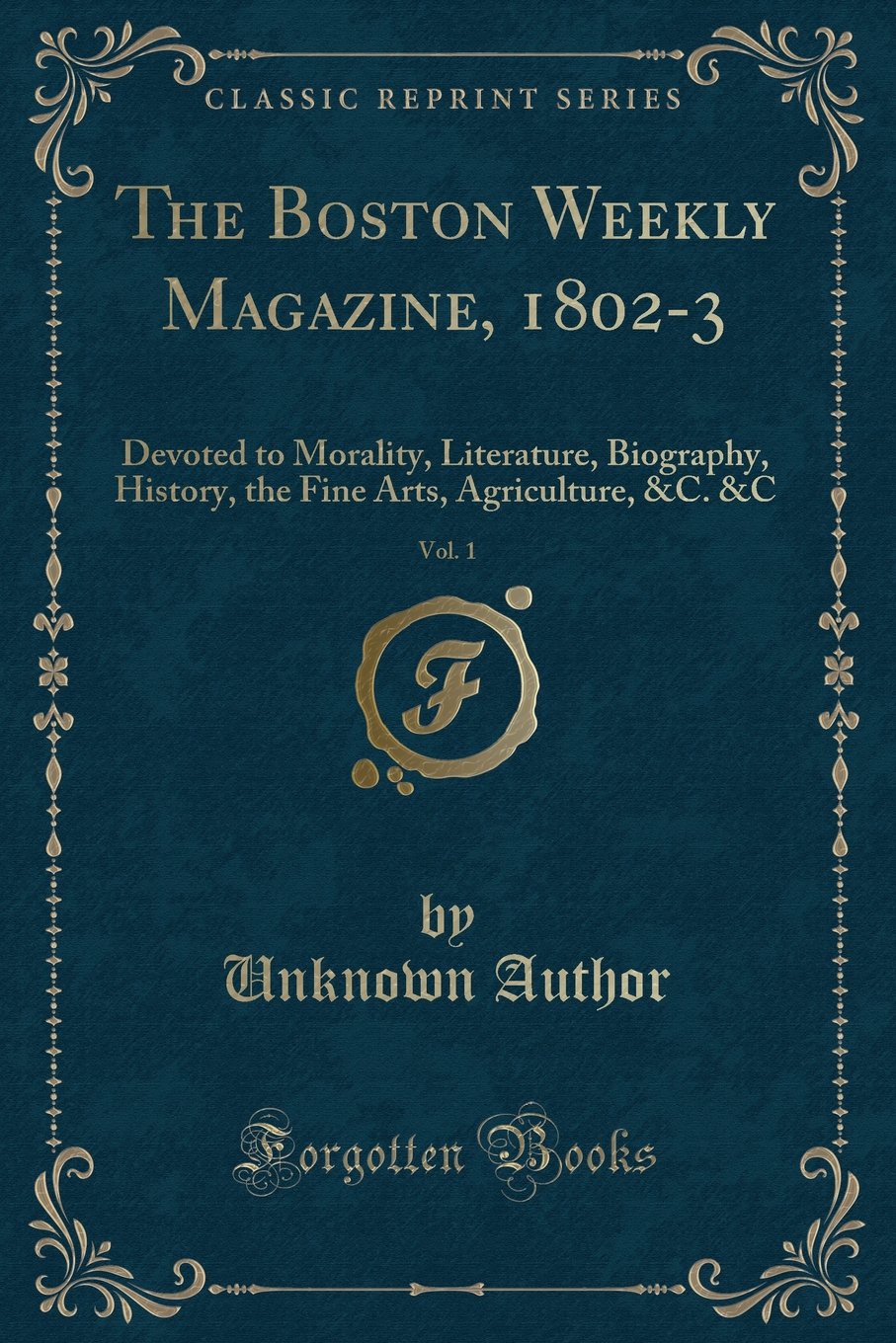 The Boston Weekly Magazine, 1802-3, Vol. 1: Devoted to Morality, Literature, Biography, History, the Fine Arts, Agriculture, &C. &C (Classic Reprint) Poetry
