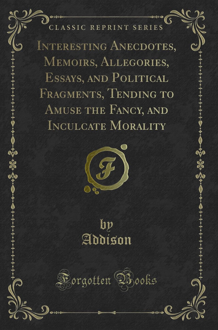 Interesting Anecdotes, Memoirs, Allegories, Essays, and Political Fragments, Tending to Amuse the Fancy, and Inculcate Morality (Classic Reprint) Novels & Short Stories
