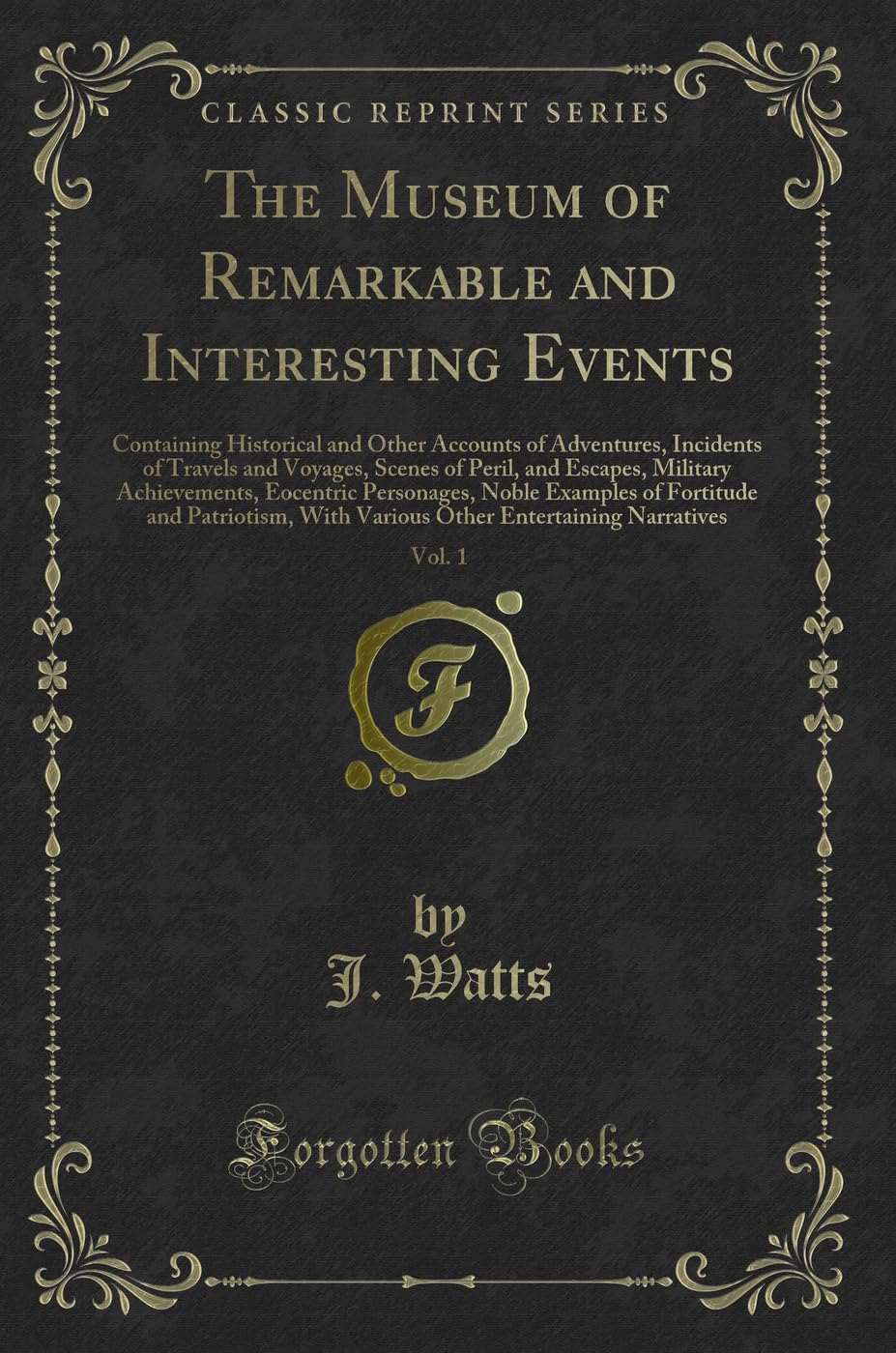 The Museum of Remarkable and Interesting Events, Vol. 1: Containing Historical and Other Accounts of Adventures, Incidents of Travels and Voyages, ... Personages, Noble Examples of Fortitude and P Action & Adventure
