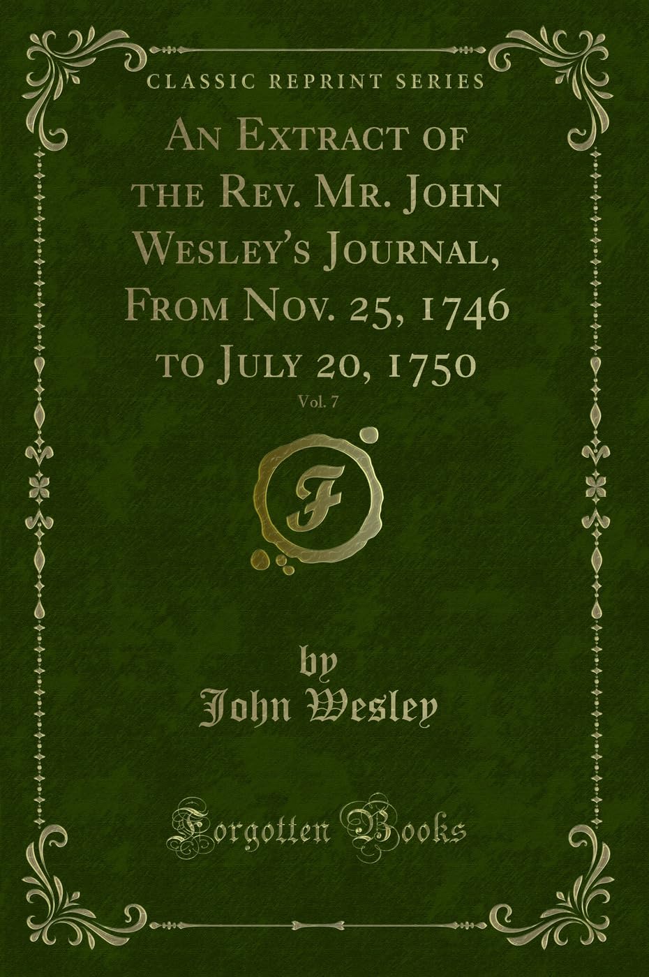 An Extract of the Rev. Mr. John Wesley's Journal, From Nov. 25, 1746 to July 20, 1750, Vol. 7 (Classic Reprint) Memories