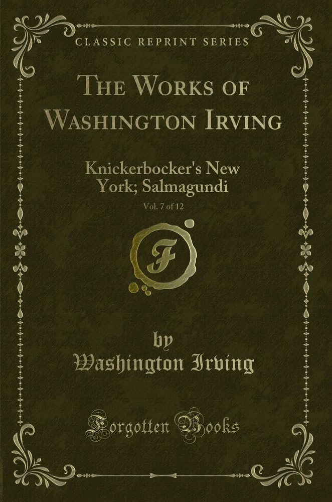 The Works of Washington Irving, Vol. 7 of 12: Knickerbocker's New York; Salmagundi (Classic Reprint) Novels & Short Stories