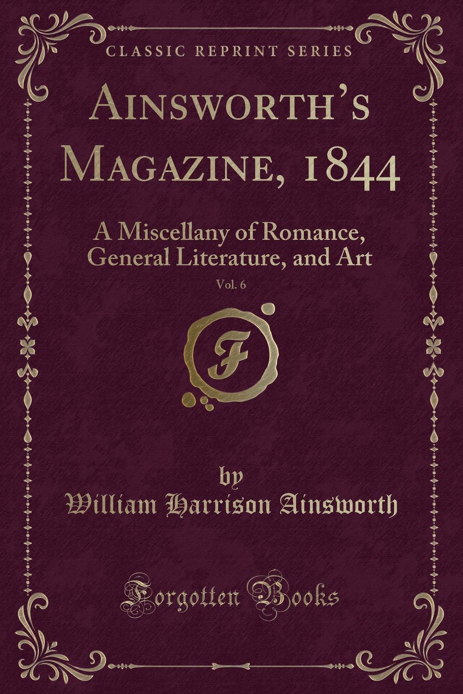 Ainsworth's Magazine, 1844, Vol. 6: A Miscellany of Romance, General Literature, and Art (Classic Reprint) Novels & Short Stories