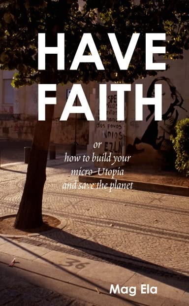 HAVE FAITH or how to build your micro-Utopia and save the planet book