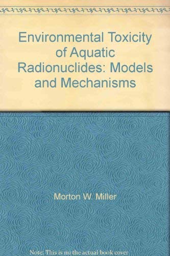 Environmental Toxicity of Aquatic Radionuclides: Models and Mechanisms Business & Technology