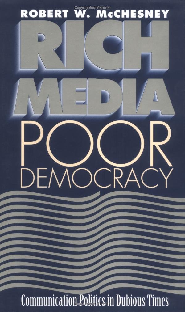 Rich Media, Poor Democracy: COMMUNICATION POLITICS IN DUBIOUS TIMES (History of Communication) Media & Communication