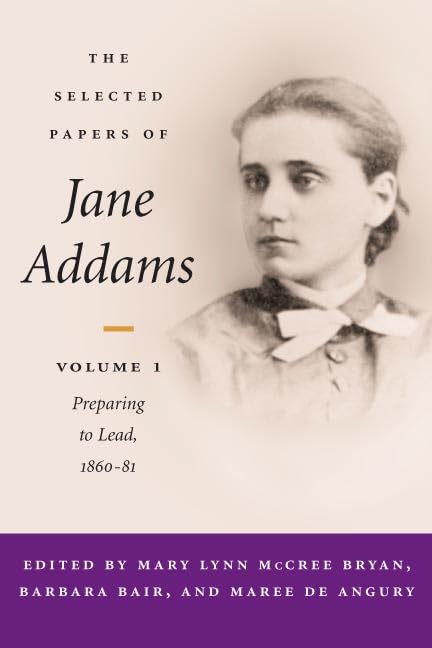 The Selected Papers of Jane Addams: vol. 1: Preparing to Lead, 1860-81: Vol. 1: Preparing to Lead, 1860-81 Volume 1 (SELECTED PAPERS OF JANE ADAMS) Social Sciences