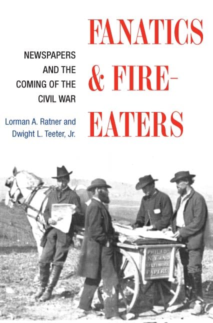 Fanatics and Fire-Eaters: Newspapers and the Coming of the Civil War (History of Communication) Media & Communication