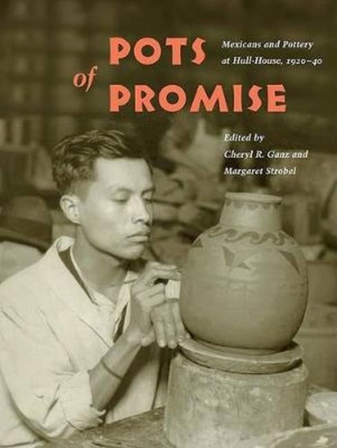 Pots of Promise: Mexicans and Pottery at Hull-House, 1920-40 (Latinos in Chicago and the Midwest) Film, Art & Culture